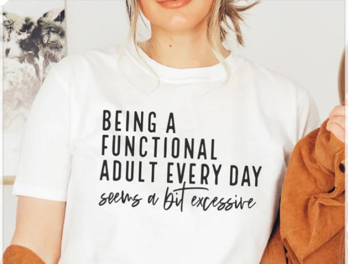 BEING A FUNCTIONAL ADULT EVERY DAY SEEMS A BIT ECESSIVE