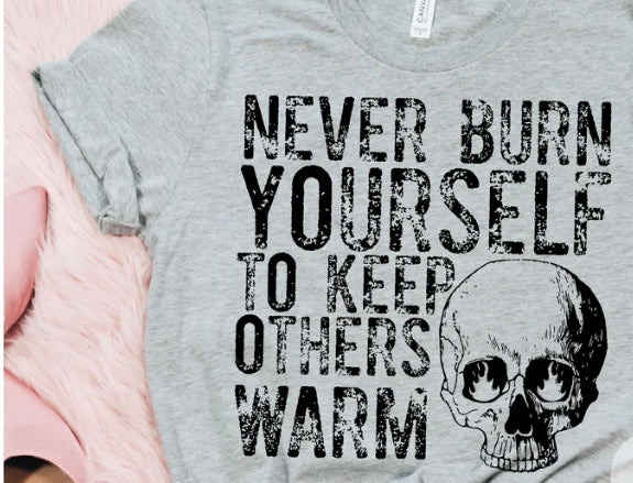 NEVER BURN YOURSELF TO KEEP OTHERS WARM T-Shirt