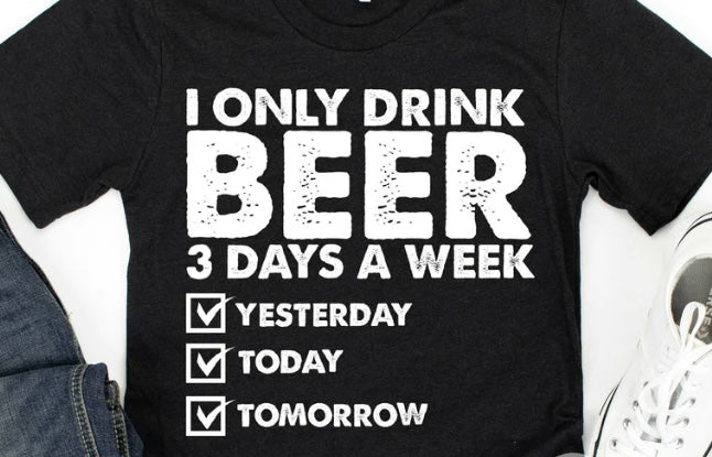 I ONLY DRINK BEER 3 DAYS A WEEK