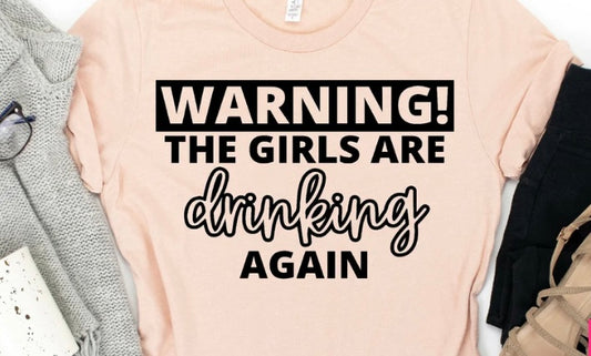 WARNING THE GIRLS ARE DRINKING AGAIN